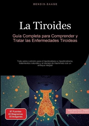 La Tiroides: Guía Completa para Comprender y Tratar las Enfermedades Tiroideas: Todo sobre nutrición para el hipotiroidismo e hipertiroidismo, tratamientos naturales y el manejo de Hashimoto con un enfoque integral