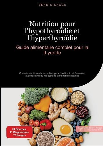 Nutrition pour l'hypothyroïdie et l'hyperthyroïdie: Guide alimentaire complet pour la thyroïde: Conseils nutritionnels essentiels pour Hashimoto et Basedow, avec recettes de jus et plans alimentaires adaptés