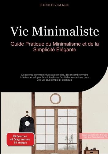 Vie Minimaliste: Guide Pratique du Minimalisme et de la Simplicité Élégante: Découvrez comment vivre avec moins, désencombrer votre intérieur et adopter le minimalisme familial et numérique pour une vie plus simple et épanouie