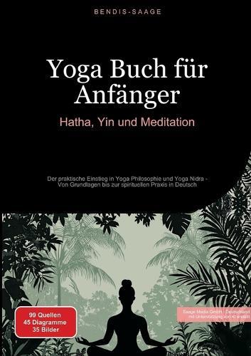 Yoga Buch für Anfänger: Hatha, Yin und Meditation: Der praktische Einstieg in Yoga Philosophie und Yoga Nidra - Von Grundlagen bis zur spirituellen Praxis in Deutsch