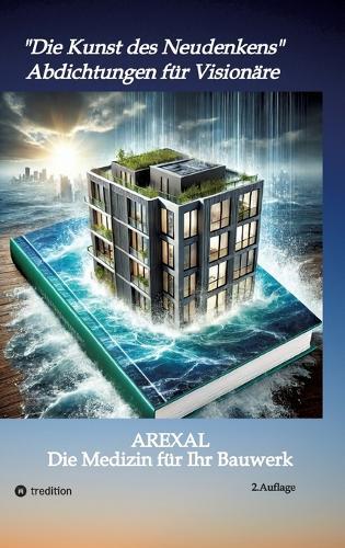 Die Kunst den Neudenkens - Abdichtung für Visionäre: AREXAL-Die Medizin für Ihr Bauwerk