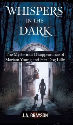 Whispers In The Dark: The Mysterious Disappearance Of Mariam Young And Her Dog Lilly: One Stormy Night, They Walked Into The Dark, And Never Returned-- But Did Someone See?