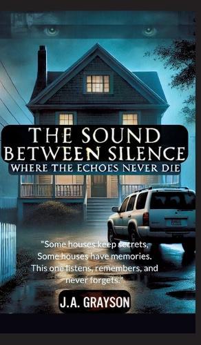 The Sound Between Silence: Where The Echoes Never Die: A Seemingly Ordinary Home, A Family That Vanished Overnight, And A Hidden Room Of Dark Secrets
