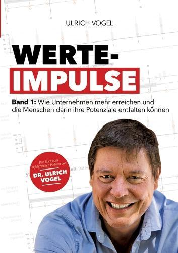 Werte-Impulse: Band 1: Wie Unternehmen mehr erreichen und die Menschen darin ihre Potenziale entfalten können