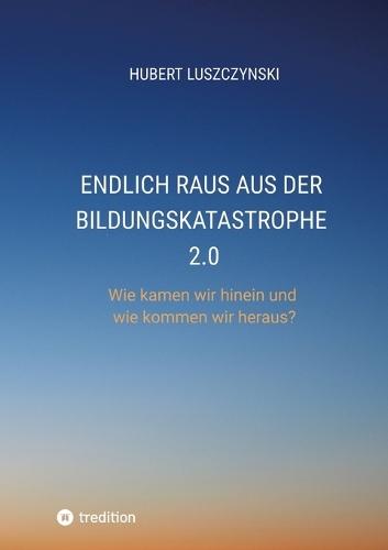 Endlich raus aus der Bildungskatastrophe 2.0: Wie kamen wir hinein und wie kommen wir heraus?
