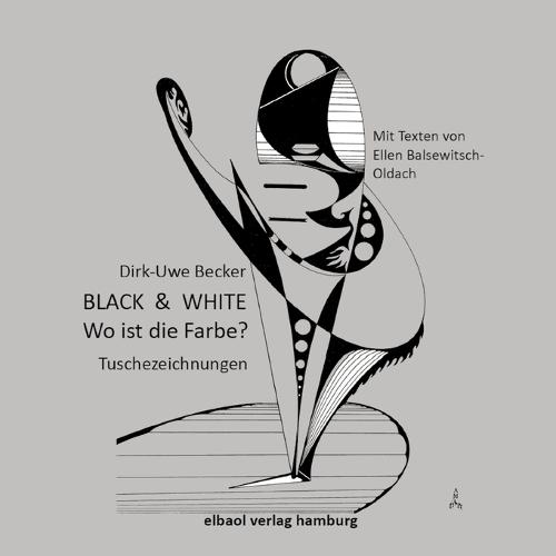 BLACK & WHITE - Wo ist die Farbe?: Tuschezeichnungen von Dirk-Uwe Becker, Texte von Ellen Balsewitsch-Oldach