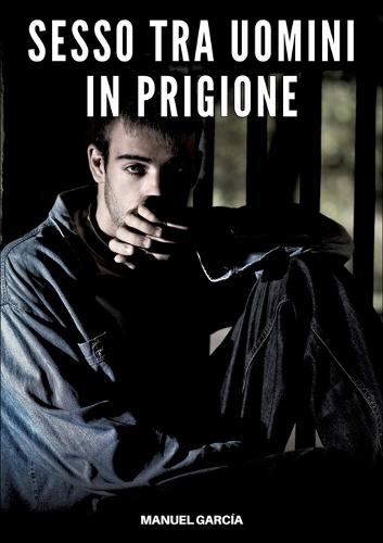 Sesso tra Uomini in Prigione: Racconti Erotici Gay Espliciti in Italiano per Adulti