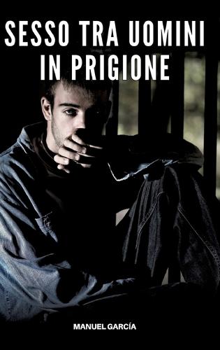 Sesso tra Uomini in Prigione: Racconti Erotici Gay Espliciti in Italiano per Adulti