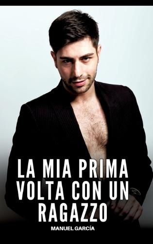 La mia Prima volta con un Ragazzo: Racconti Erotici Gay Espliciti in Italiano per Adulti