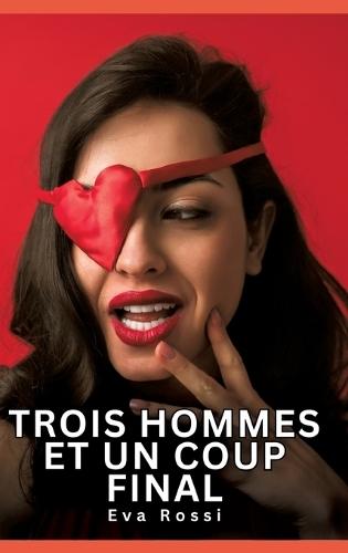 Trois hommes et un coup final: Histoires Érotiques Interdites de Sexe Tabou pour Adultes