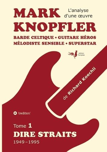 Mark Knopfler (tome 1, Dire Straits) - une fresque bouleversante de 548 pages, édition spéciale française: Barde celtique, guitare héros, mélodiste sensible, superstar - la carrière phénoménale de Mark Knopfler (analyse d'une oeuvre complète)