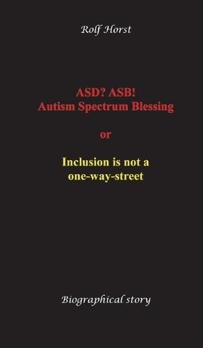 ASD? ASB! Autism Spectrum Blessing: Inclusion, Rinzai Zen, Diagnosis, Therapy, Addiction, Neurotypical, Overload, Meltdown, Shutdown, Masking, post-traumatic stress disorder: or inclusion is not a one-way street