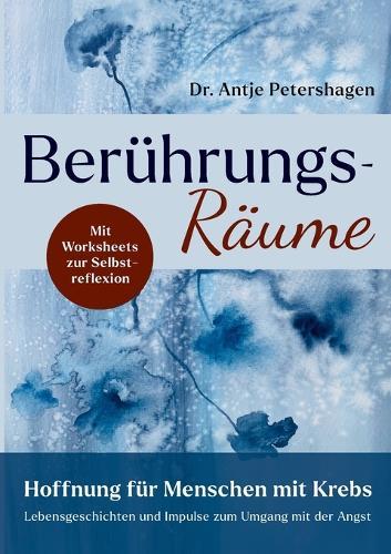 Berührungsräume - Hoffnung für Menschen mit Krebs: Lebensgeschichten und Impulse zum Umgang mit der Angst bei Diagnose Krebs, mit Worksheets mit Übungen zur Selbstreflexion