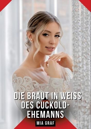 Die Braut in Weiß des Cuckold-Ehemanns: Erotische Kurzgeschichten für Sie und Ihn: Sammelband expliziter, unzensierter Lust, ab 18