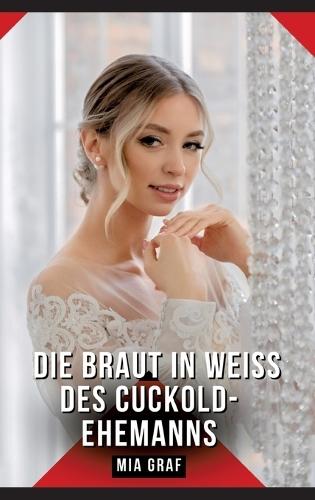 Die Braut in Weiß des Cuckold-Ehemanns: Erotische Kurzgeschichten für Sie und Ihn: Sammelband expliziter, unzensierter Lust, ab 18