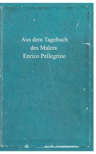 Aus dem Tagebuch des Malers Enrico Pellegrino