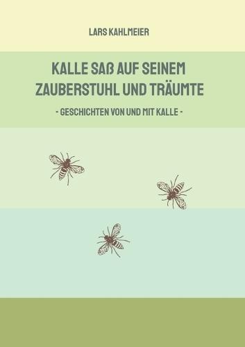 Kalle saß auf seinem Zauberstuhl und träumte: Geschichten von und mit Kalle