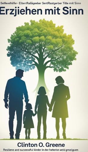 Erziehen mit Sinn: Resiliente und erfolgreiche Kinder in der heutigen Welt großziehen