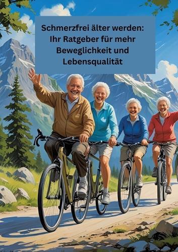 Schmerzfrei älter werden: Ihr Ratgeber für mehr Beweglichkeit und Lebensqualität: Gesundheit fängt im kleinen an!