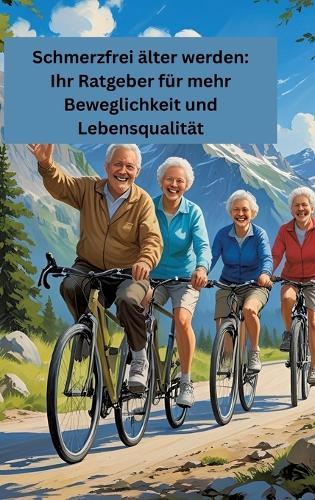Schmerzfrei älter werden: Ihr Ratgeber für mehr Beweglichkeit und Lebensqualität: Gesundheit fängt im kleinen an!