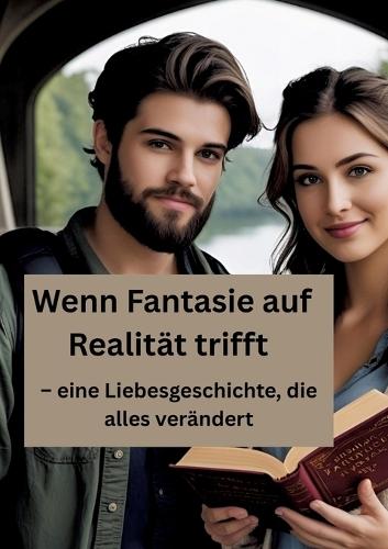 Wenn Fantasie auf Realität trifft: - eine Liebesgeschichte, die alles verändert