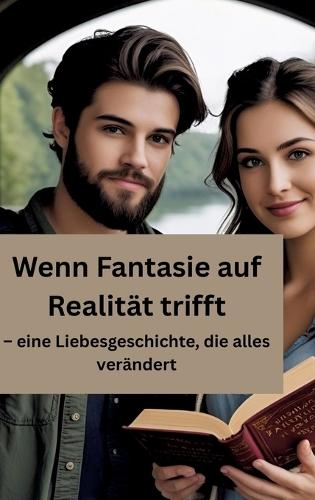 Wenn Fantasie auf Realität trifft: - eine Liebesgeschichte, die alles verändert