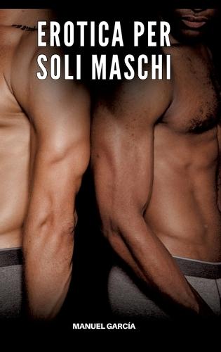 Erotica per soli Maschi: Racconti Erotici Gay di Sesso Esplicito per Uomini Adulti