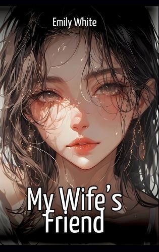 My Wife's Friend: Hentai & Manga Illustrated Erotic Short Stories - A Steamy Collection of Hardcore, Naughty, and Dirty Fantasies