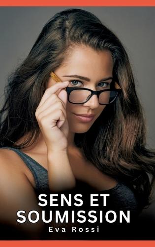 Sens et Soumission: Nouvelles Erotiques pour Adultes - Histoires de Sexe Explicites et Taboues (Interdites & Hard)