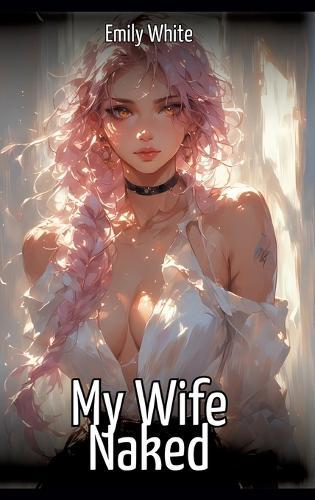 My Wife Naked: Hentai & Manga Illustrated Erotic Short Stories - A Steamy Collection of Hardcore, Naughty, and Dirty Sexual Fantasies