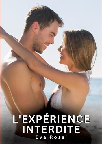 L'expérience interdite: Nouvelles Erotiques pour Adultes - Histoires de Sexe Explicites et Taboues (Interdites & Hard)