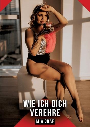 Wie ich dich verehre: Erotische Kurzgeschichten für Sie und Ihn: Sammelband expliziter, unzensierter Lust, ab 18