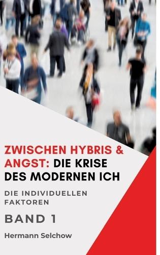 Zwischen Hybris & Angst: Die Krise des modernen Ich Band I: Die individuellen Faktoren