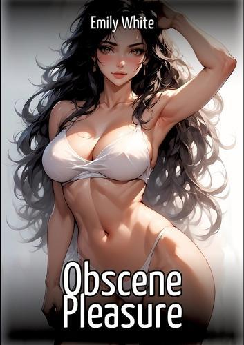 Obscene Pleasure: Hentai & Manga Illustrated Erotic Short Stories - A Steamy Collection of Hardcore, Naughty, and Dirty Sexual Fantasies