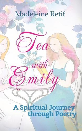 Tea with Emily - Channeled Poems and Reflections for the Soul: A Spiritual Journey through Poetry - A Bridge Between the Seen and Unseen That Provides Guidance for the Heart and Mind