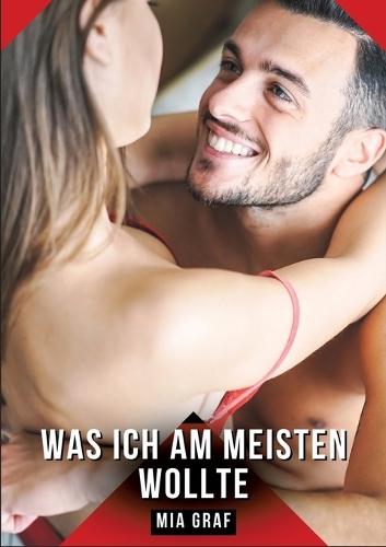 Was ich am meisten wollte: Erotische Kurzgeschichten für Sie und Ihn: Sammelband expliziter, unzensierter Lust, ab 18