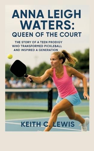 Anna Leigh Waters: Queen of the Court: The Story of a Teen Prodigy Who Transformed Pickleball and Inspired a Generation