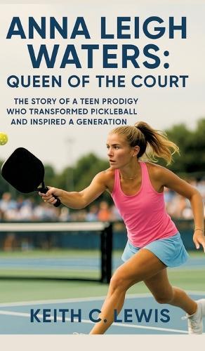 Anna Leigh Waters: Queen of the Court: The Story of a Teen Prodigy Who Transformed Pickleball and Inspired a Generation