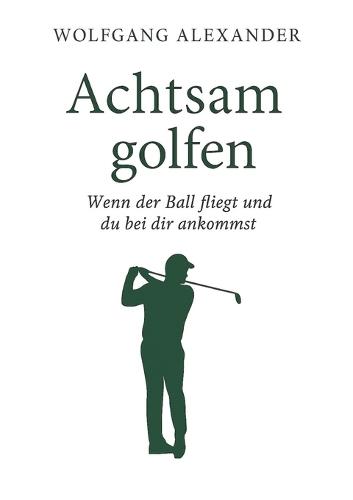 Achtsam golfen: Wenn der Ball fliegt und du bei dir ankommst