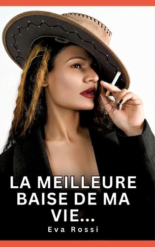 La meilleure baise de ma vie...: Histoires Erotiques de Sexe Explicite Hard pour Adultes - Contes Interdites et Taboues