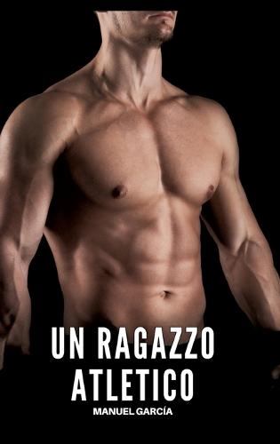 Un Ragazzo Atletico: Racconti Erotici Gay di Sesso Esplicito per Uomini Adulti