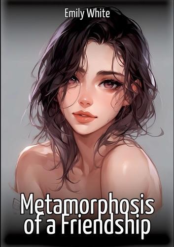 Metamorphosis of a Friendship: Collection of Sexy Erotic Stories for Adults Illustrated with Nude Manga and Hentai Images