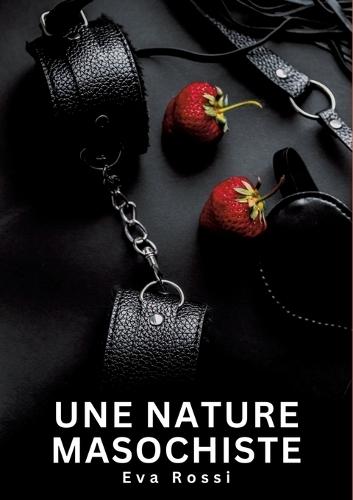 Une nature masochiste: Histoires Erotiques de Sexe Explicite Hard pour Adultes - Contes Interdites et Taboues