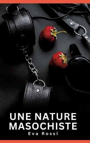 Une nature masochiste: Histoires Erotiques de Sexe Explicite Hard pour Adultes - Contes Interdites et Taboues