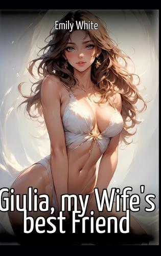 Giulia, my Wife's best Friend: Collection of Sexy Erotic Stories for Adults Illustrated with Nude Manga and Hentai Images