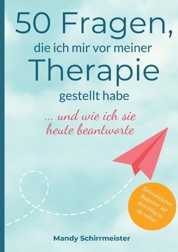 50 Fragen, die ich mir vor meiner Therapie gestellt habe: ... und wie ich sie heute beantworte