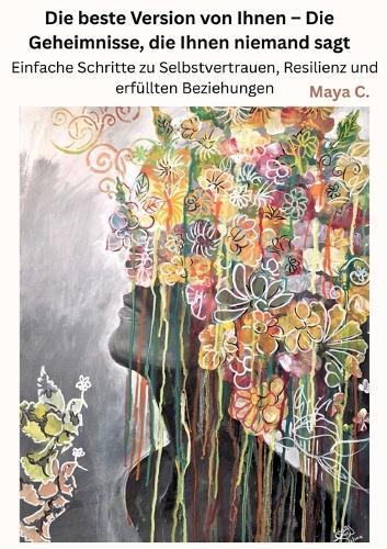 Die beste Version von Ihnen - Die Geheimnisse, die Ihnen niemand sagt: Einfache Schritte zu Selbstvertrauen, Resilienz und erfüllten Beziehungen