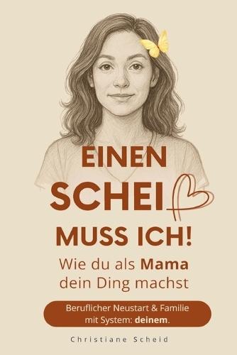 Einen Scheiß muss ich!: Wie du als Mama dein Ding machst - Beruflicher Neustart und Familie mit System: deinem