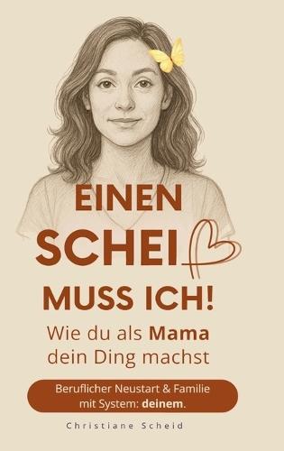 Einen Scheiß muss ich!: Wie du als Mama dein Ding machst - Beruflicher Neustart und Familie mit System: deinem