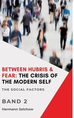 Between Hubris & Fear: The Crisis of the Modern Self - Volume II: The Social Factors
